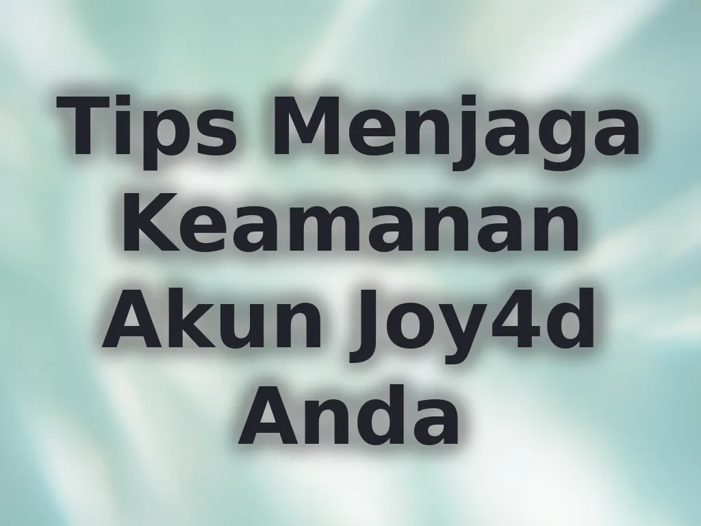 Tips Menjaga Keamanan Akun Joy4d Anda